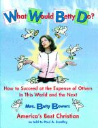What Would Betty Do?: How to Succeed at the Expense of Others in the World and the Next