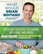 What Would Brian Boitano Make?: Fresh and Fun Recipes for Sharing with Family and Friends