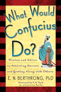 What Would Confucius Do?: Wisdom and Advice on Achieving Success and Getting Along with Others