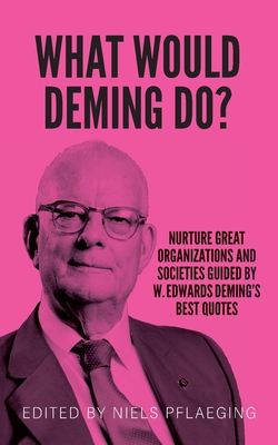 What would Deming do?: Nurture great organizations and societies guided by W. Edwards Deming's best quotes - Deming, W Edwards, and Pflaeging, Niels (Editor)