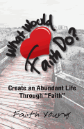 What Would Faith Do?: Create an Abundant Life Through ?Faith?