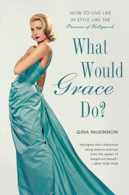What Would Grace Do?: How to Live Life in Style Like the Princess of Hollywood - McKinnon, Gina