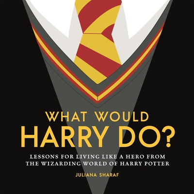 What Would Harry Do?: Lessons for Living Like a Hero from the Wizarding World of Harry Potter - Sharaf, Juliana