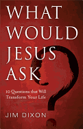 What Would Jesus Ask?: 10 Questions That Will Transform Your Life