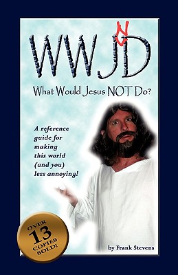 What Would Jesus Not Do?: WWJND? A quick reference guide to making this world less annoying! - Stevens, Frank