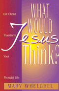 What Would Jesus Think?: Let Christ Transform You Though Life