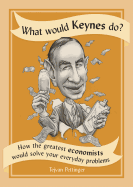 What Would Keynes Do?: How the Greatest Economists Would Solve Your Everyday Problems