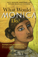 What Would Monica Do?: Consolation, Hope, and Inspiration in the Spirit of St. Monica for Those Bearing the Cross of a Loved One Who Is Away from the Faith