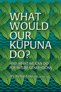 What Would Our Kupuna Do?: And What We Can Do For Future Generations