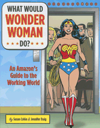 What Would Wonder Woman Do?: An Amazon's Guide to the Working World