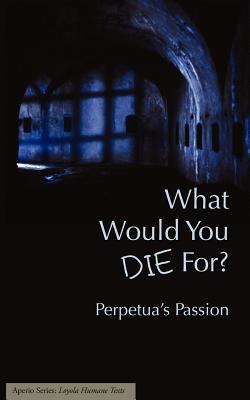 What Would You Die For? Perpetua's Passion - Walsh, Joseph J (Editor)