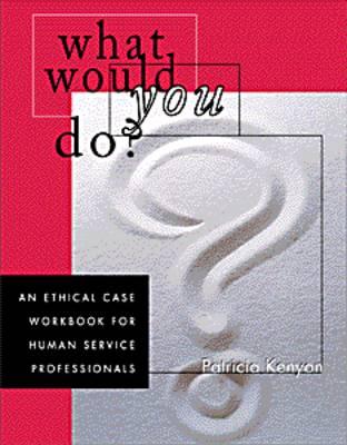 What Would You Do?: An Ethical Case Workbook for Human Service Professionals - Kenyon, Patricia