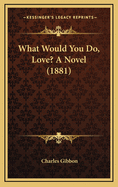 What Would You Do, Love? a Novel (1881)