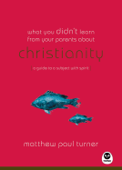 What You Didn't Learn from Your Parents About: Christianity: A Guide to a Spirited Subject