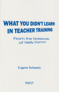 What You Didn't Learn in Teacher Training: From the Notebooks of Nelly Damon