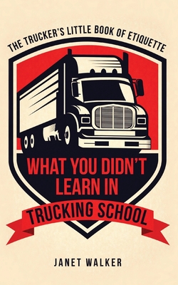 What You Didn't Learn in Trucking School: The Trucker's Little Book of Etiquette - Walker, Janet