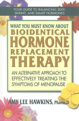 What You Must Know about Bioidentical Hormone Replacement Therapy: An Alternative Approach to Effectively Treating the Symptoms of Menopause - Hawkins, Amy Lee