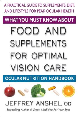 What You Must Know about Food and Supplements for Optimal Vision Care: Ocular Nutrition Handbook - Anshel, Jeffrey, Od