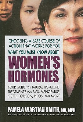 What You Must Know about Women's Hormones: Your Guide to Natural Hormone Treatments for Pms, Menopause, Osteoporosis, Pcos, and More - Smith, Pamela Wartian, MD