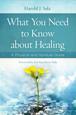 What You Need to Know about Healing: A Physical and Spiritual Guide - Sala, Harold J, and Eareckson-Tada, Joni (Foreword by)