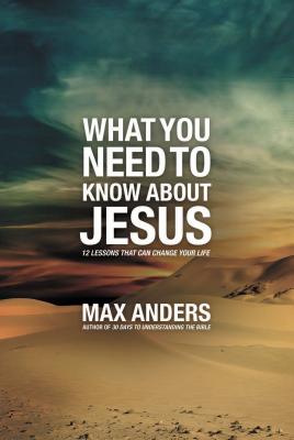 What You Need to Know About Jesus: 12 Lessons That Can Change Your Life - Anders, Max
