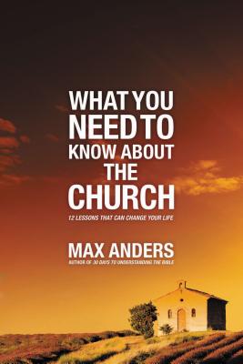 What You Need to Know about the Church: 12 Lessons That Can Change Your Life - Anders, Max