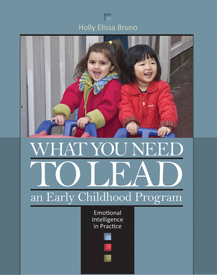 What You Need to Lead an Early Childhood Program: Emotional Intelligence in Practice - Bruno, Holly Elissa