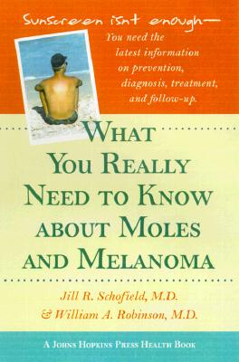 What You Really Need to Know about Moles and Melanoma - Schofield, Jill R, Dr., and Robinson, William A, MD, PhD
