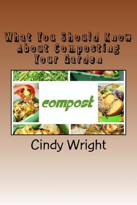 What You Should Know About Composting Your Garden - Wright, Cindy