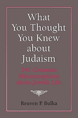 What You Thought You Knew about Judaism: 341 Common Misconceptions about Jewish Life - Bulka, Reuven P
