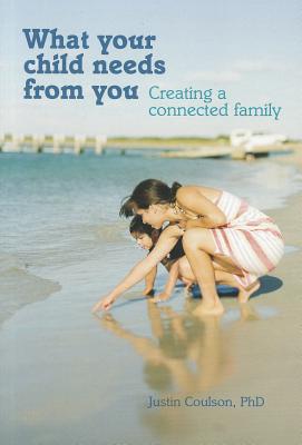 What Your Child Needs from You: Creating a Connected Family - Coulson, Justin, PhD