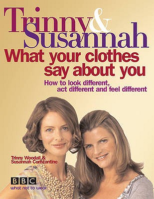 What Your Clothes Say About You: How to Look Different, Act Different and Feel Different - Constantine, Susannah, and Woodall, Trinny