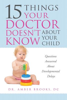 What Your Doctor Doesn't Know about Your Child: Questions Answered about Developmental Delays - Brooks, Amber, Dr.