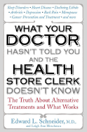 What Your Doctor Hasn't Told You and the Health Store Clerk Doesn't Know: The Truth about Alternative Treatments and What Works