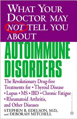 What Your Doctor May Not Tell You about Autoimmune Disorders: The Revolutionary Drug-Free Treatments for Thyroid Disease, Lupus, MS, IBD, Chronic Fatigue, Rheumatoid Arthritis, and Other Diseases - Edelson, Stephen B, M.D., and Mitchell, Deborah