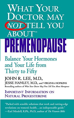 What Your Doctor May Not Tell You About(tm): Premenopause: Balance Your Hormones and Your Life from Thirty to Fifty - Hanley, Jesse, and Lee, John R, MD, and Hopkins, Virginia, M.A.