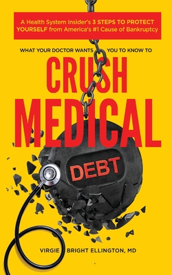 What Your Doctor Wants You to Know to Crush Medical Debt: A Health System Insider's 3 Steps to Protect Yourself from America's #1 Cause of Bankruptcy - Bright Ellington, Virgie