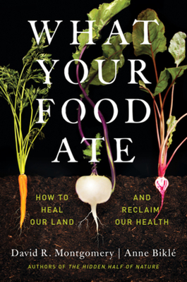 What Your Food Ate: How to Heal Our Land and Reclaim Our Health - Montgomery, David R, and Bikl, Anne