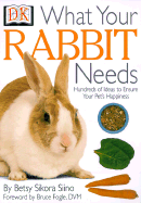 What Your Rabbit Needs - Siino, Betsy Sikora, and DK Publishing, and Fogle, Bruce, Dr., V (Foreword by)