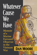 Whatever Cause We Have: Memoir of a Marine Forward Observer in the Vietnam War