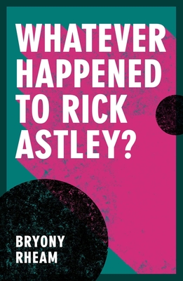 Whatever Happened to Rick Astley? - Rheam, Bryony