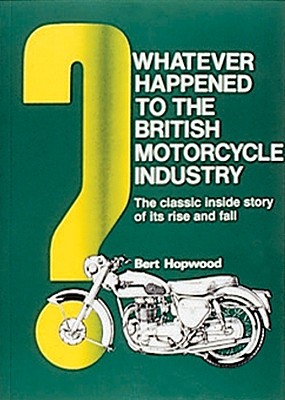 Whatever Happened to the British Motorcycle Industry?: The Classic Inside Story of Its Rise and Fall - Hopwood, Bert