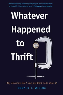 Whatever Happened to Thrift?: Why Americans Don't Save and What to Do about It - Wilcox, Ronald T