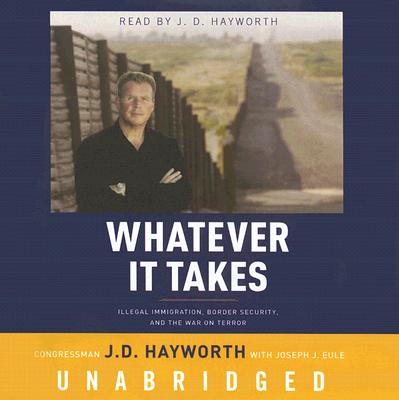 Whatever It Takes: Illegal Immigration, Border Security, and the War on Terror - Hayworth, Congressman J D, and Eule, Joseph J, and Hayworth, J D (Read by)