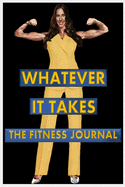 Whatever It Takes: The Fitness Journal: A Fitness Tracker to Awaken The New Woman Within You