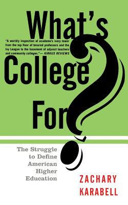 What's College For?: The Struggle to Define American Higher Education - Karabell, Zachary, Ph.D.