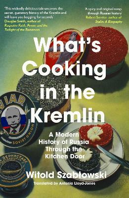 What's Cooking in the Kremlin: A Modern History of Russia Through the Kitchen Door - Szablowski, Witold, and Lloyd-Jones, Antonia (Translated by)