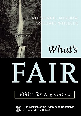 What's Fair: Ethics for Negotiators - Menkel-Meadow, Carrie (Editor), and Wheeler, Michael (Editor)