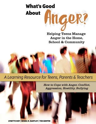 What's Good About Anger? Helping Teens Manage Anger in the Home, School & Community: A Learning Resource for Teens, Parents & Teachers - Griffin, Ted, and Bartley, Seigel M, and Hoy, Lynette J