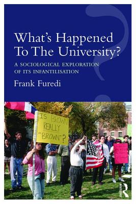 What's Happened To The University?: A sociological exploration of its infantilisation - Furedi, Frank